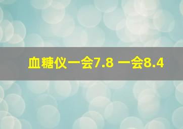 血糖仪一会7.8 一会8.4